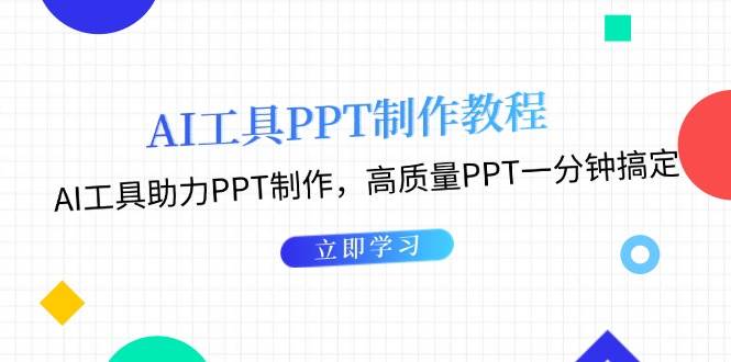 （13237期）AI工具PPT制作教程：AI工具助力PPT制作，高质量PPT一分钟搞定-致富学堂