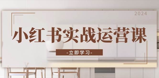 （13238期）小红书实战运营课：从开通店铺到直播话术，打造爆款笔记与高效直播-致富学堂
