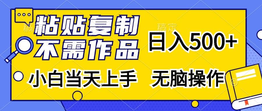 （13242期）粘贴复制，无需作品，日入500+，小白当天上手，无脑操作-致富学堂