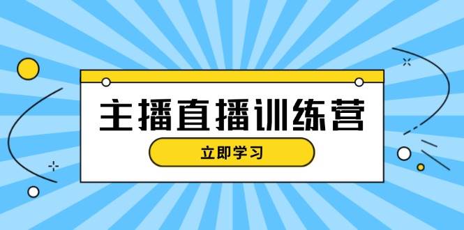 主播直播特训营：抖音直播间运营知识+开播准备+流量考核，轻松上手-致富学堂