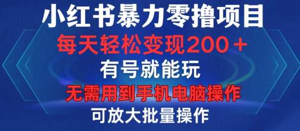 小红书暴力零撸项目，有号就能玩，单号每天变现1到15元，可放大批量操作，无需手机电脑操作【揭秘】-致富学堂