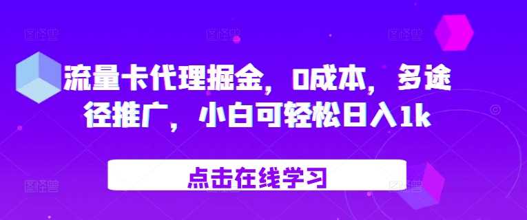 流量卡代理掘金，0成本，多途径推广，小白可轻松日入1k-致富学堂