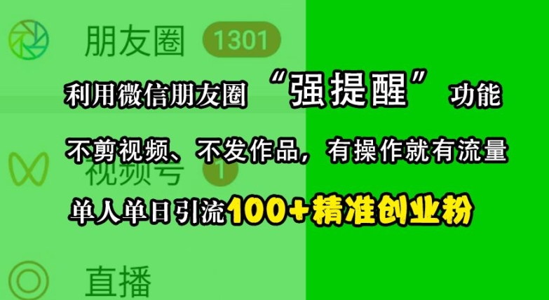 利用微信朋友圈“强提醒”功能，引流精准创业粉，不剪视频、不发作品，单人单日引流100+创业粉-致富学堂