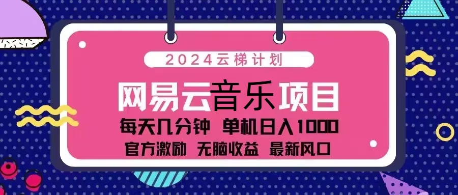 （13263期）2024云梯计划 网易云音乐项目：每天几分钟 单机日入1000 官方激励 无脑…-致富学堂