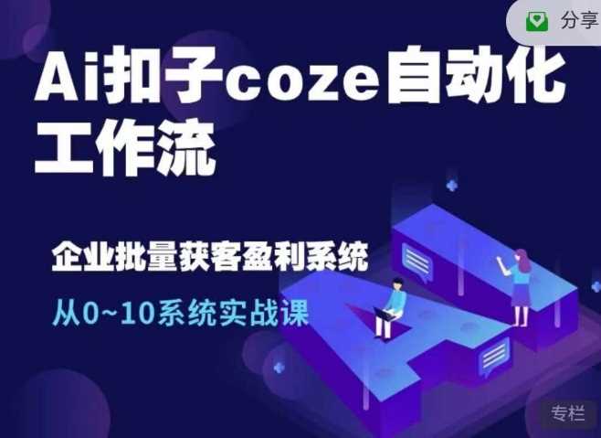 Ai扣子coze自动化工作流，从0~10系统实战课，10个人的工作量1个人完成-致富学堂