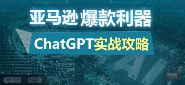 亚马逊爆款利器：ChatGPT实战攻略，以最低的成本和最高的效率打造日出百单的爆品-致富学堂