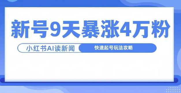 一分钟读新闻联播，9天爆涨4万粉，快速起号玩法攻略-致富学堂