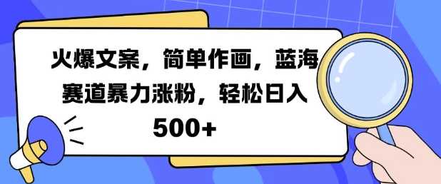火爆文案，简单作画，蓝海赛道暴力涨粉，轻松日入5张-致富学堂