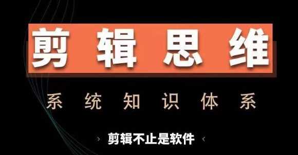 剪辑思维系统课，从软件到思维，系统学习实操进阶，从讲故事到剪辑技巧全覆盖-致富学堂