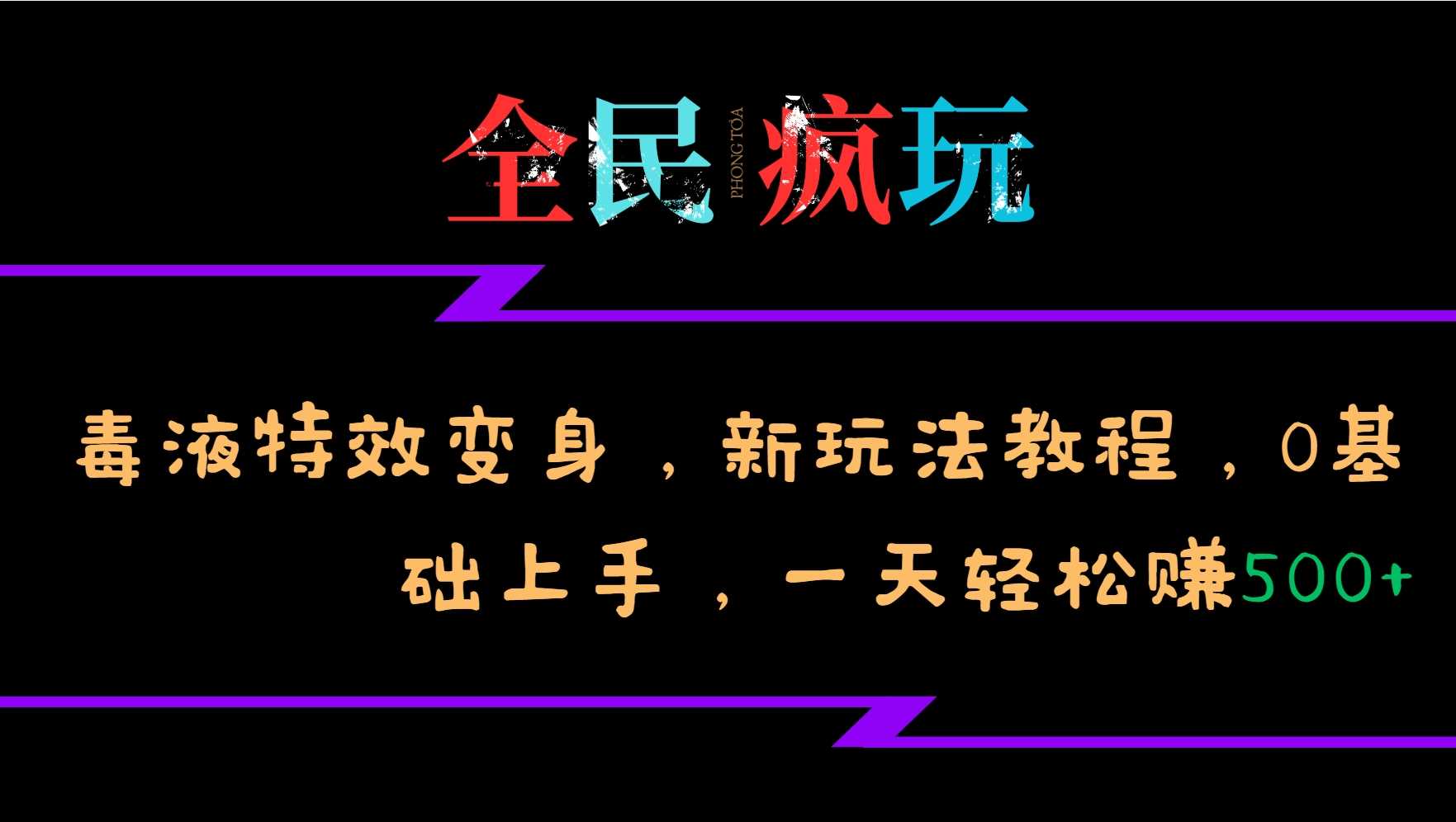 全民疯玩的毒液特效变身，新玩法教程，0基础上手，轻松日入500+-致富学堂