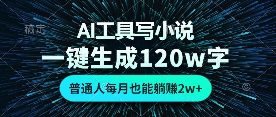 （13303期）AI工具写小说，一键生成120万字，普通人每月也能躺赚2w+ -致富学堂
