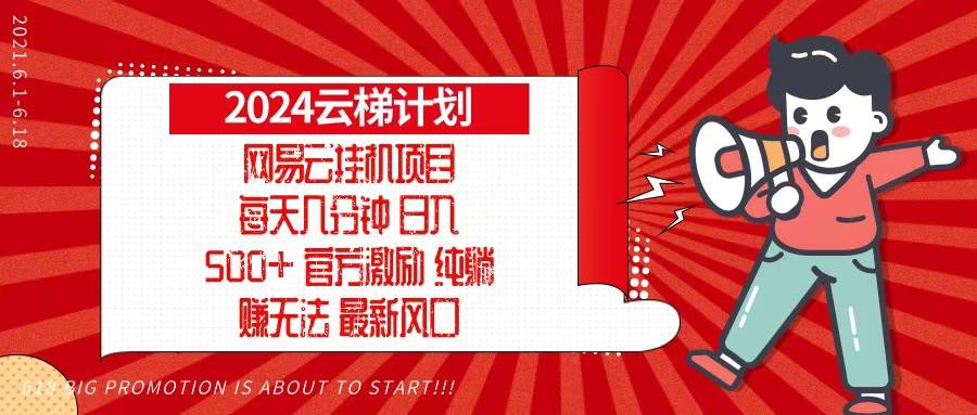 （13306期）2024网易云云梯计划，每天几分钟，纯躺赚玩法，月入1万+可矩阵，可批量-致富学堂