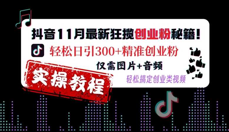 抖音11月最新狂揽创业粉秘籍，轻松日引300+精准创业粉，仅需图片+音频，轻松搞定创业类视频-致富学堂