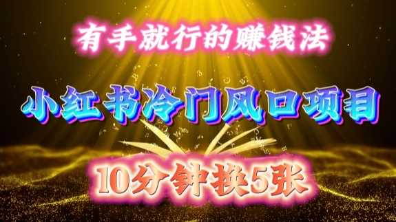 每天 10 分钟，小红书冷门风口项目开启，有手就行的搬运赚钱法，小白日入500 +【揭秘】-致富学堂