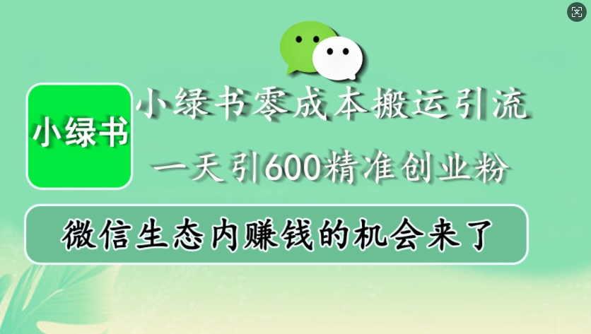 小绿书零成本搬运引流，一天引600精准创业粉，微信生态内赚钱的机会来了-致富学堂