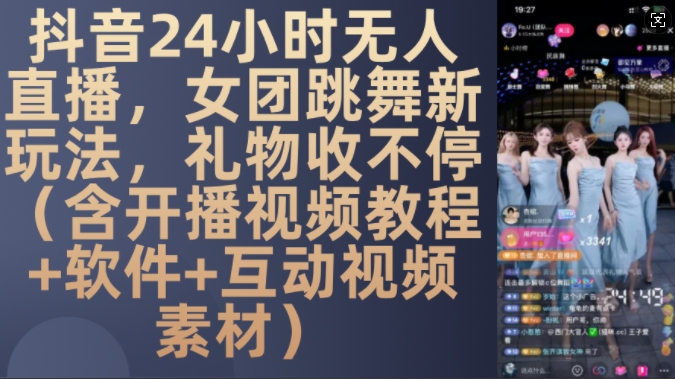 DY 24小时无人直播，女团跳舞新玩法，礼物收不停(含开播视频教程+软件+互动视频素材)【揭秘】-致富学堂