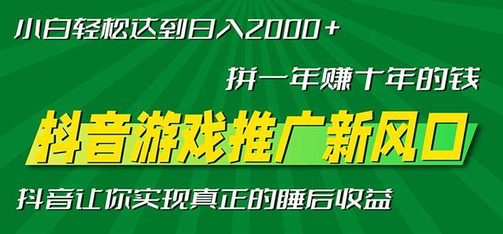 （13331期）新风口抖音游戏推广—拼一年赚十年的钱，小白每天一小时轻松日入2000＋-致富学堂