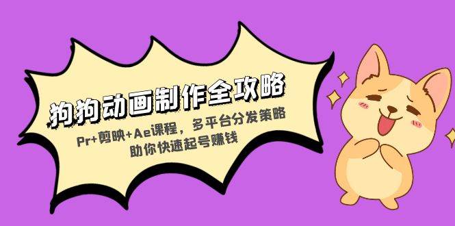 （13332期）狗狗动画制作全攻略：Pr+剪映+Ae课程，多平台分发策略助你快速起号赚钱-致富学堂