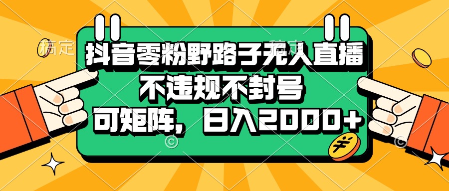 （13336期）抖音零粉野路子无人直播，不违规不封号，可矩阵，日入2000+-致富学堂