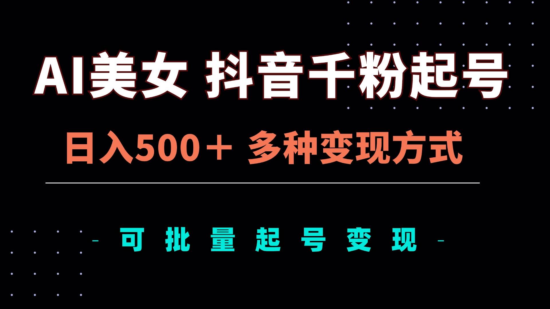 （13338期）AI美女抖音千粉起号玩法，日入500＋，多种变现方式，可批量矩阵起号出售-致富学堂