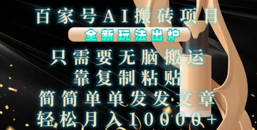 百家号AI搬砖项目，全新玩法出炉，只需要无脑搬运，靠复制粘贴，简单发文章，也能轻松月入1W【揭秘】-致富学堂