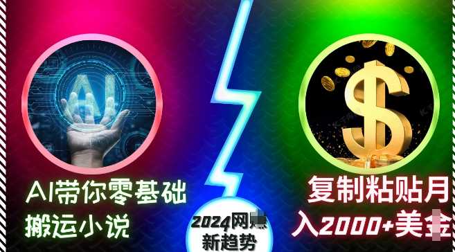 AI带你零基础搬运小说，复制粘贴月入2000+美刀，2024网创新趋势【揭秘】-致富学堂