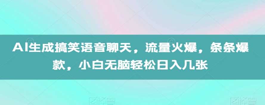 AI生成搞笑语音聊天，流量火爆，条条爆款，小白无脑轻松日入几张【揭秘】-致富学堂