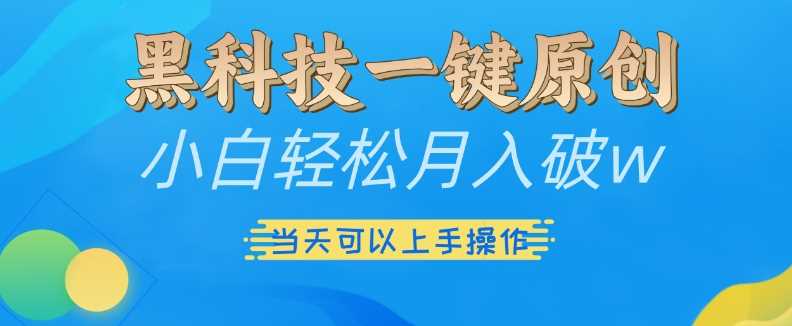 黑科技一键原创小白轻松月入破w，三当天可以上手操作【揭秘】-致富学堂