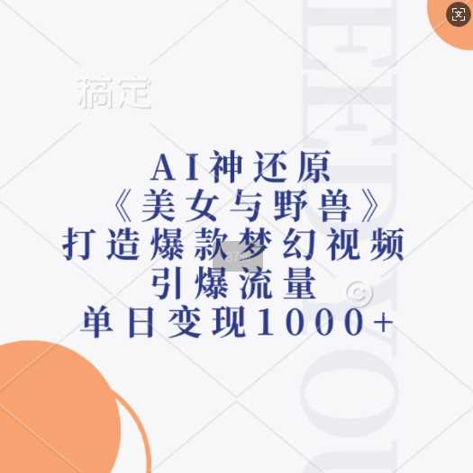 AI神还原《美女与野兽》，打造爆款梦幻视频，引爆流量，单日变现1k-致富学堂