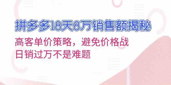 拼多多18天8万销售额揭秘：高客单价策略，避免价格战，日销过万不是难题-致富学堂