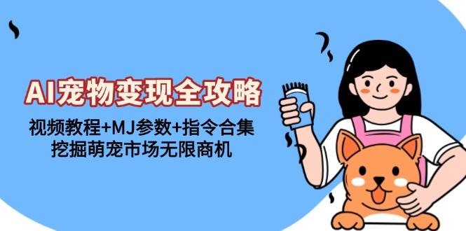 （13395期）AI宠物变现全攻略：视频教程+MJ参数+指令合集，挖掘萌宠市场无限商机-致富学堂