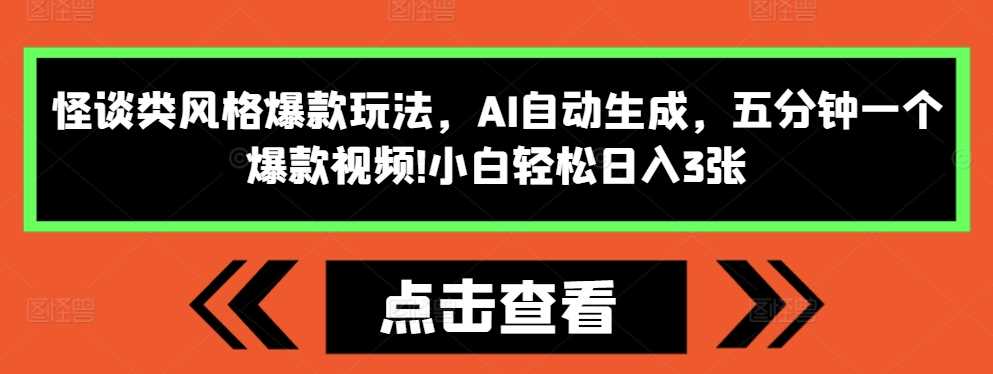 怪谈类风格爆款玩法，AI自动生成，五分钟一个爆款视频，小白轻松日入3张【揭秘】-致富学堂
