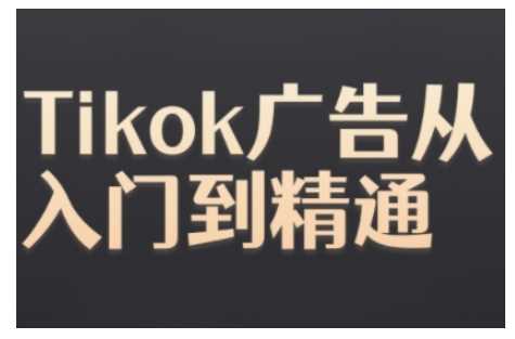 Tiktok Ads实操教程，Tiktok广告从入门到精通-致富学堂