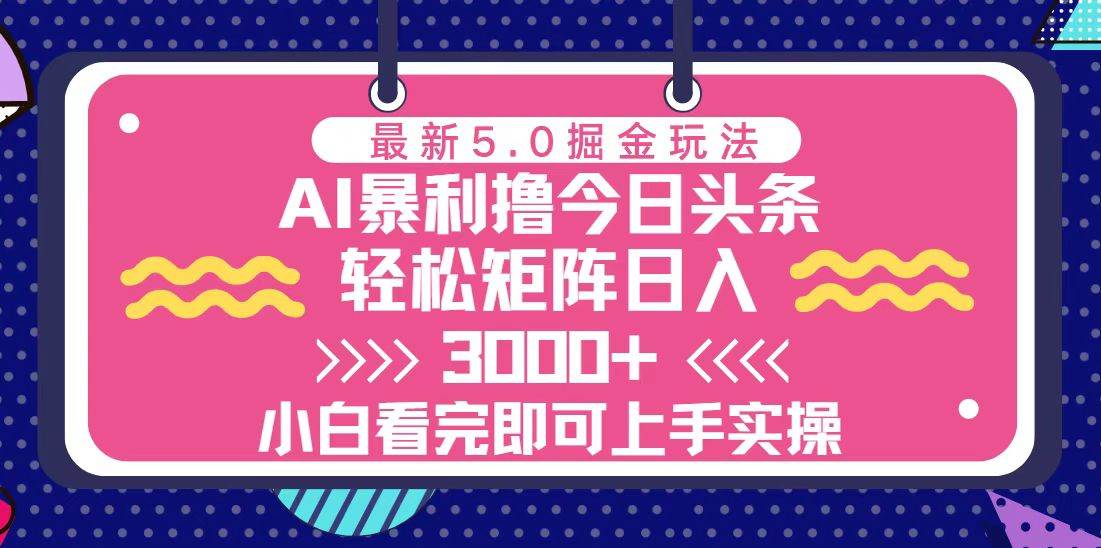 （13398期）今日头条最新5.0掘金玩法，轻松矩阵日入3000+-致富学堂