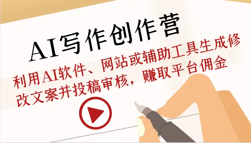 AI写作创作营：利用AI软件、网站或辅助工具生成修改文案并投稿审核，赚取平台佣金-致富学堂