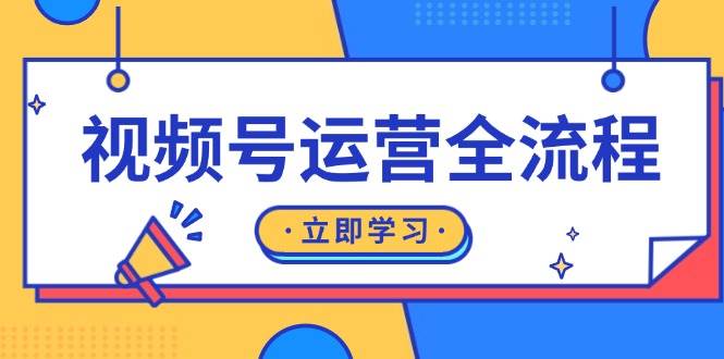 视频号运营全流程：起号方法、直播流程、私域建设及自然流与付费流运营-致富学堂