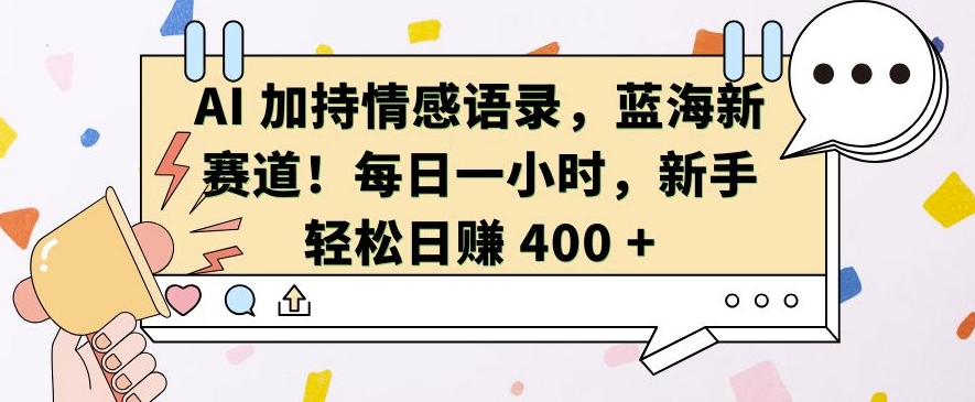 AI 加持情感语录，蓝海新赛道，每日一小时，新手轻松日入 400【揭秘】-致富学堂