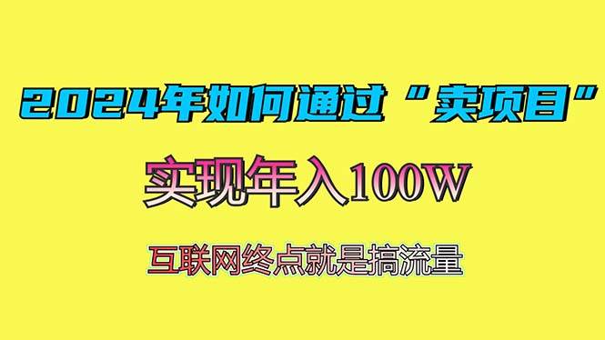 （13419期）2024年如何通过“卖项目”赚取100W：最值得尝试的盈利模式-致富学堂