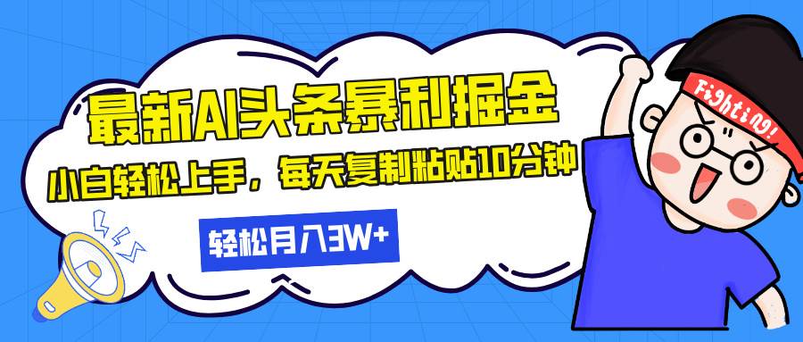 （13432期）最新头条暴利掘金，AI辅助，轻松矩阵，每天复制粘贴10分钟，轻松月入30…-致富学堂