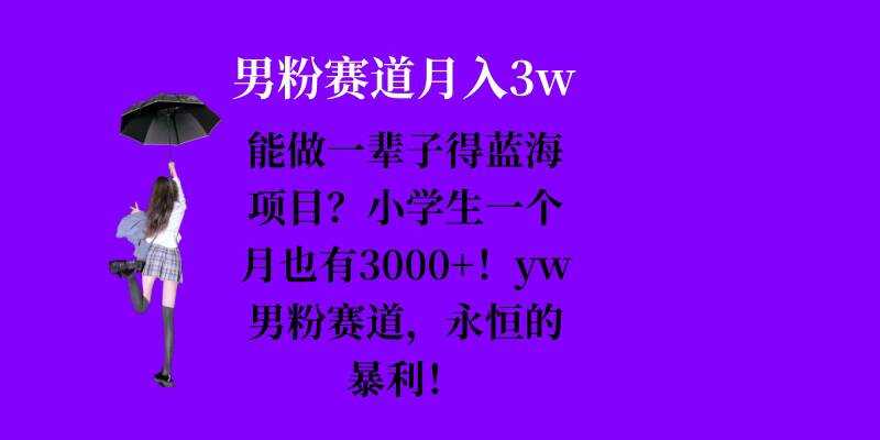 能做一辈子的蓝海项目？小学生一个月也有3000+，yw男粉赛道，永恒的暴利-致富学堂