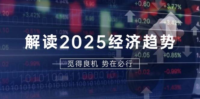 （13463期）解读2025经济趋势、美股、A港股等资产前景判断，助您抢先布局未来投资-致富学堂
