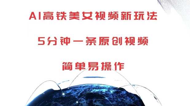 AI高铁美女视频新玩法，5分钟一条原创视频，简单易操作【揭秘】-致富学堂