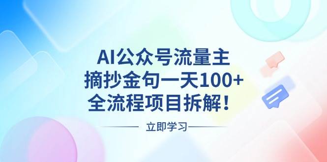 （13486期）AI公众号流量主，摘抄金句一天100+，全流程项目拆解！-致富学堂