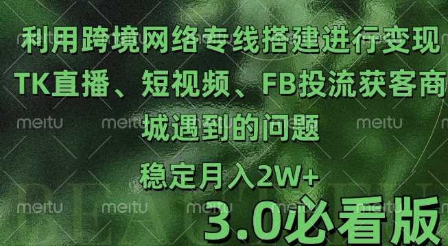 利用跨境电商网络及搭建TK直播、短视频、FB投流获客以及商城遇到的问题进行变现3.0必看版【揭秘】-致富学堂