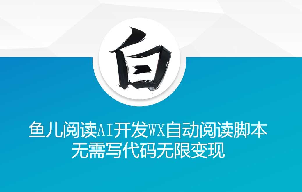 ‘鱼儿阅读’利用AI无需写代码开发自动微信自动阅读脚本无限变现【揭秘】-致富学堂