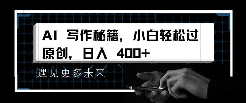 AI写作秘籍，小白轻松过原创，日入 4张【揭秘】-致富学堂