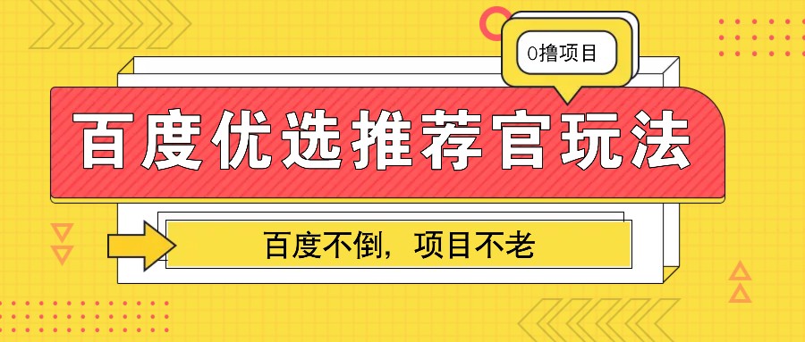 百度优选推荐官玩法，业余兼职做任务变现首选，百度不倒项目不老-致富学堂