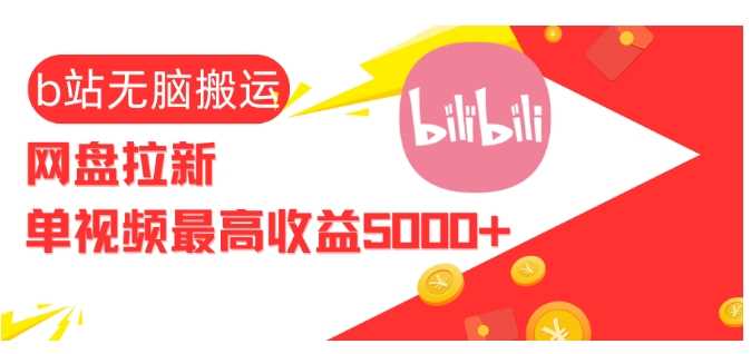 视频无脑搬运b站网盘拉新，单视频最高收益5k+【揭秘】-致富学堂