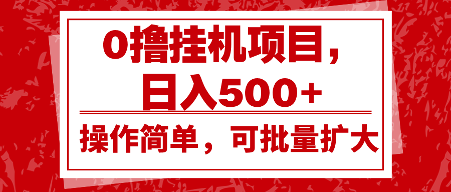 0撸挂机项目，日入500+，操作简单，可批量扩大，收益稳定。-致富学堂