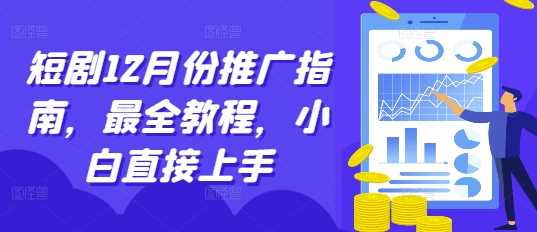 短剧12月份推广指南，最全教程，小白直接上手-致富学堂